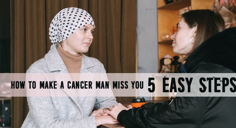 How to Make a Cancer Man Miss You